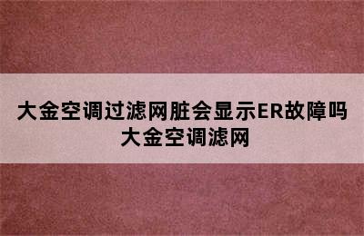 大金空调过滤网脏会显示ER故障吗 大金空调滤网